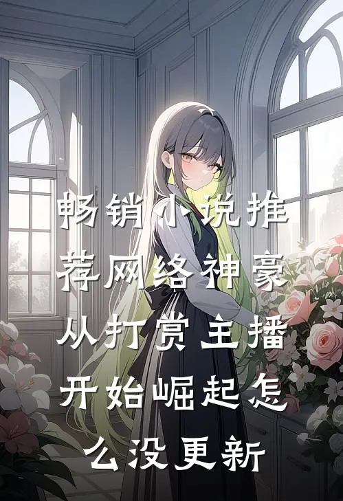 畅销小说推荐网络神豪从打赏主播开始崛起怎么没更新