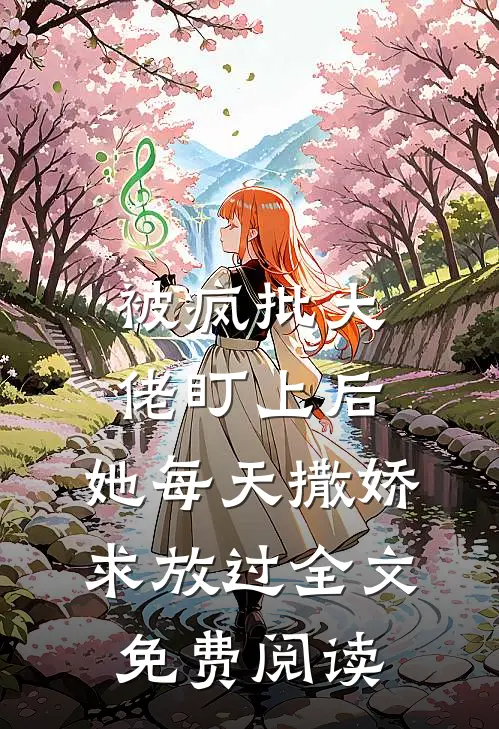 被疯批大佬盯上后，她每天撒娇求放过全文免费阅读