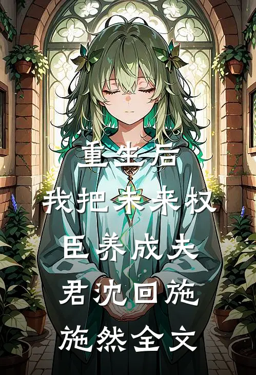 重生后，我把未来权臣养成夫君沈回施施然全文