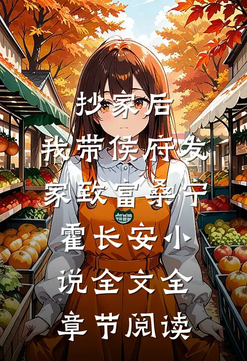 抄家后，我带侯府发家致富桑宁霍长安小说全文全章节阅读