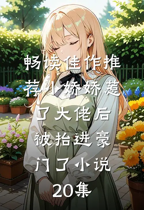 畅读佳作推荐小娇娇惹了大佬后,被抬进豪门了小说20集
