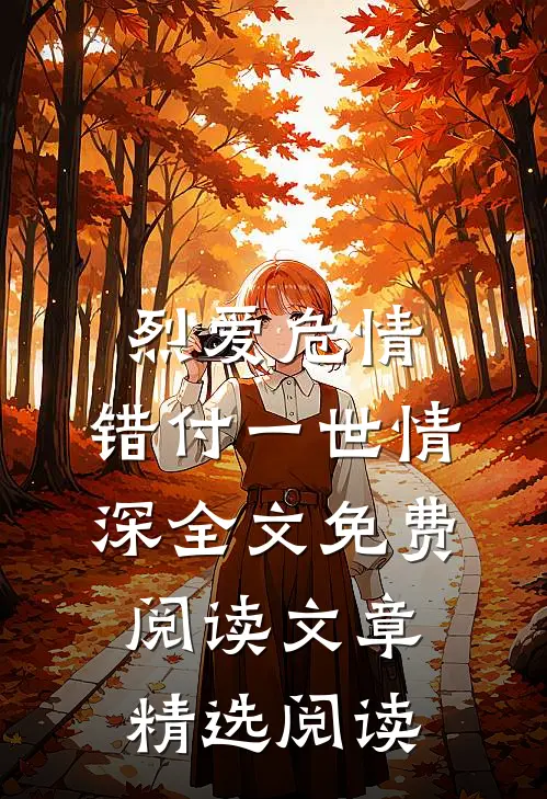 烈爱危情:错付一世情深全文免费阅读文章精选阅读
