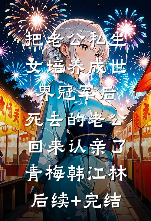 把老公私生女培养成世界冠军后，死去的老公回来认亲了青梅韩江林后续+完结