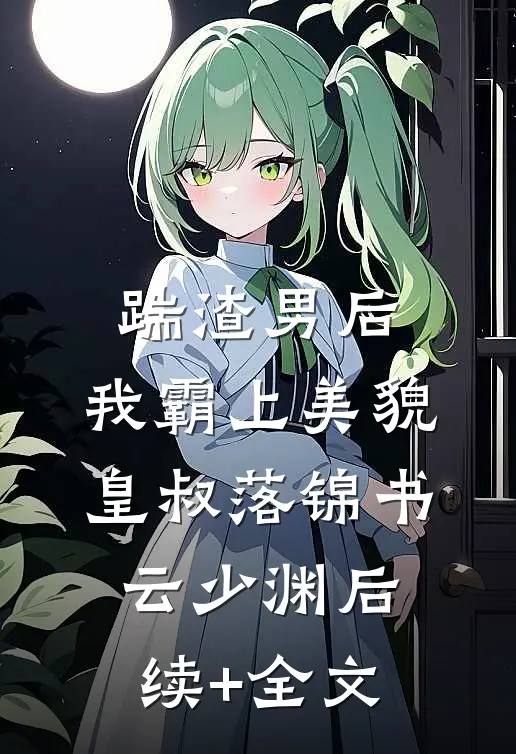 踹渣男后，我霸上美貌皇叔落锦书云少渊后续+全文