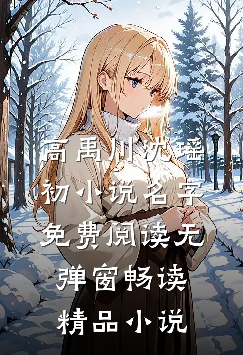 高禹川沈瑶初小说名字免费阅读无弹窗畅读精品小说