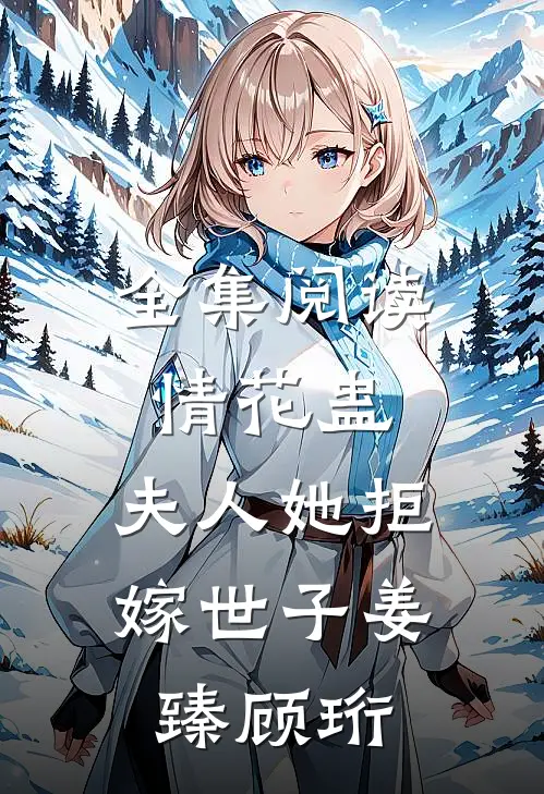 全集阅读情花蛊:夫人她拒嫁世子(姜臻顾珩)