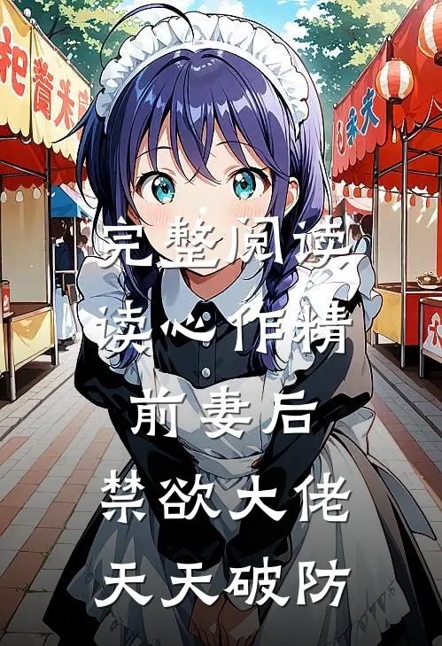 完整阅读读心作精前妻后，禁欲大佬天天破防