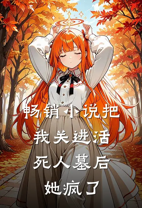 畅销把我关进活死人墓后,她疯了免费阅读