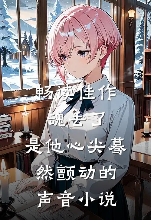 畅读佳作魂丢了,是他心尖蓦然颤动的声音小说