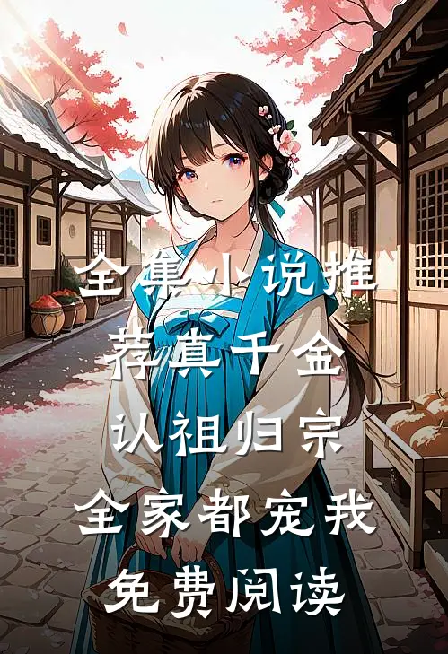 全集小说推荐真千金认祖归宗,全家都宠我免费阅读