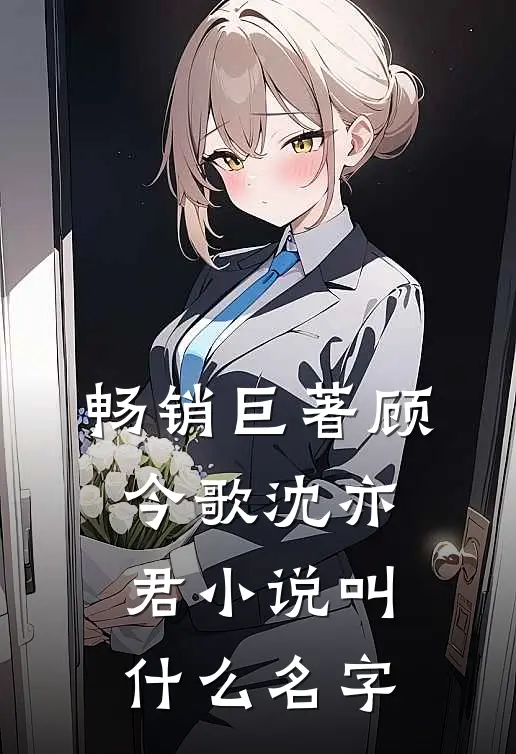 畅销巨著顾今歌沈亦君叫名字来着