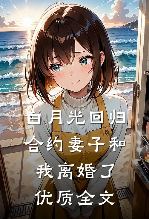 白月光回归，合约妻子和我离婚了优质全文