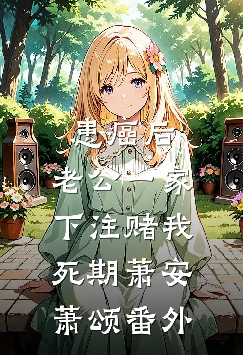 患癌后，老公一家下注赌我死期萧安萧颂 番外