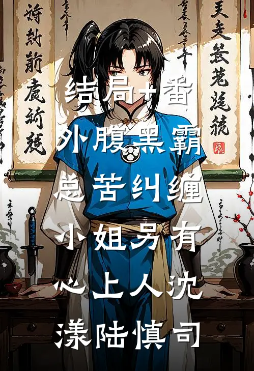结局+番外腹黑霸总苦纠缠，小姐另有心上人沈漾陆慎司