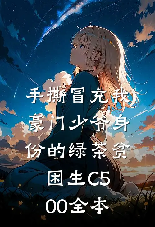 手撕冒充我豪门少爷身份的绿茶贫困生C500全本