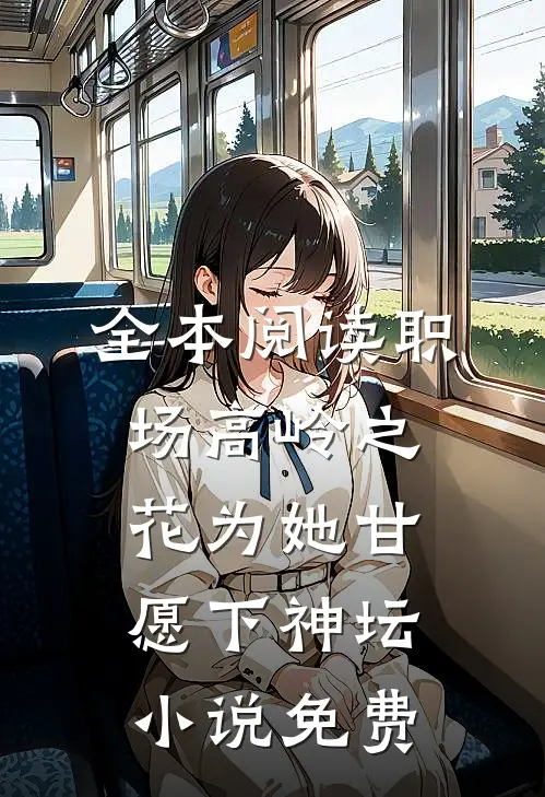 全本阅读职场高岭之花为她甘愿下神坛小说免费