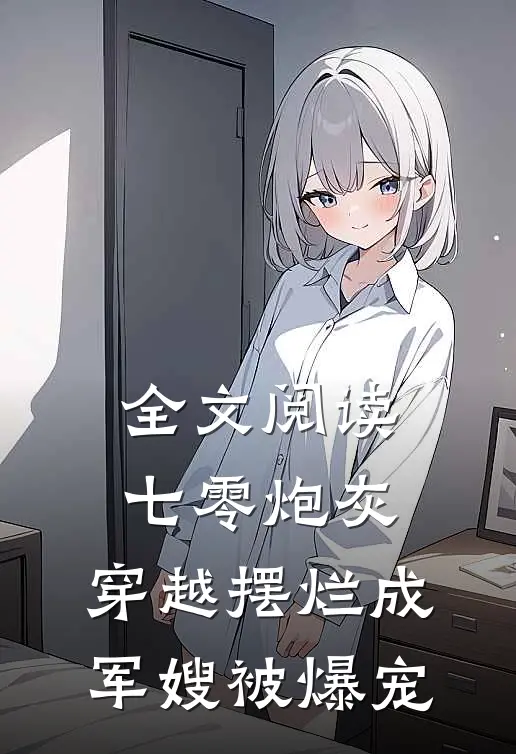 全文阅读七零炮灰,穿越摆烂成军嫂被爆宠