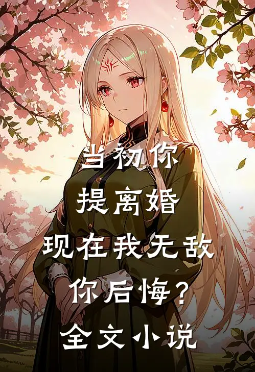 当初你提离婚,现在我无敌你后悔?全文免费阅读