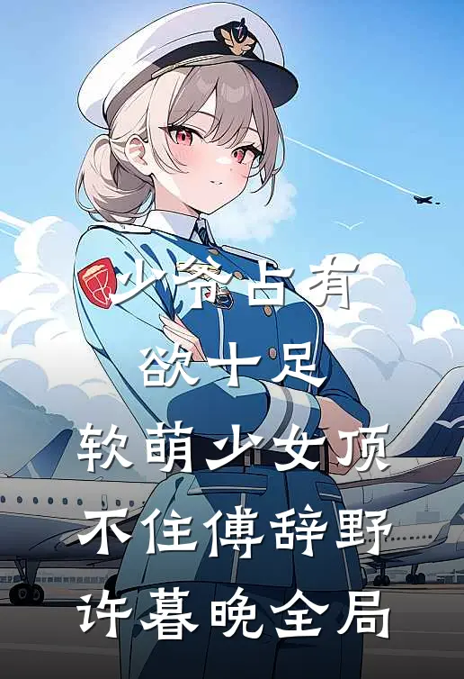 少爷占有欲十足，软萌少女顶不住傅辞野许暮晚全局