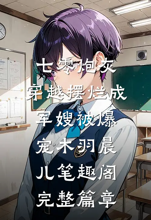 七零炮灰,穿越摆烂成军嫂被爆宠木羽晨儿 笔趣阁完整篇章
