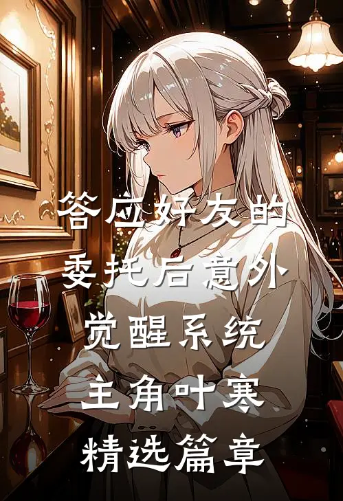 答应好友的委托后意外觉醒系统主角叶寒精选篇章