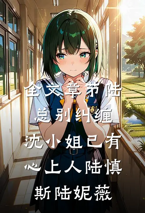 全文章节陆总别纠缠,沈小姐已有心上人陆慎斯陆妮薇