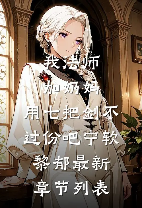 我法师加奶妈，用七把剑不过份吧宁软黎郁最新章节列表