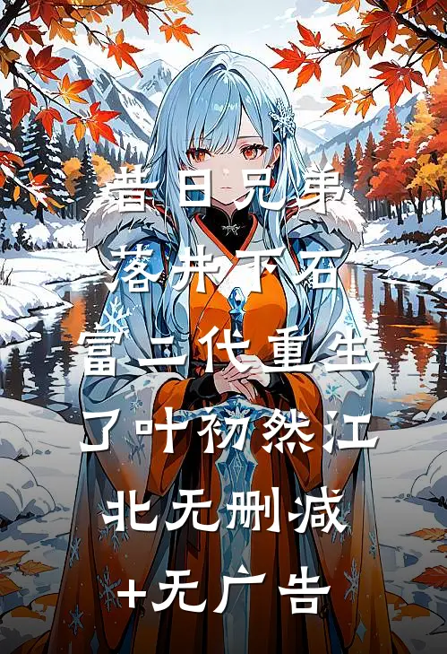 昔日兄弟落井下石，富二代重生了叶初然江北无删减+无广告