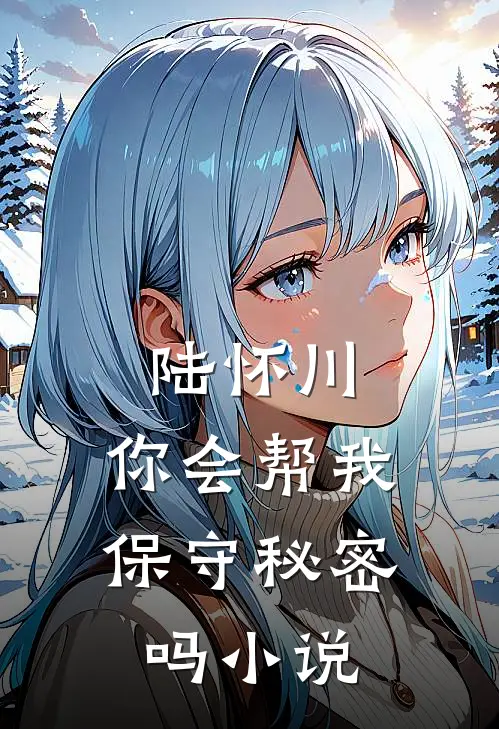陆怀川,你会帮我保守秘密吗在线阅读