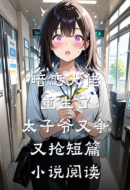 暗恋大佬重生了,太子爷又争又抢短篇阅读