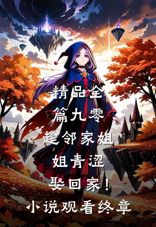 精品全篇九零：趁邻家姐姐青涩，娶回家！小说观看终章