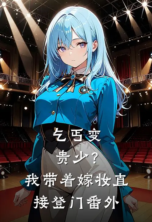 乞丐变贵少？我带着嫁妆直接登门番外
