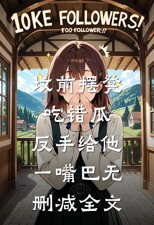 坟前摆凳吃错瓜，反手给他一嘴巴无删减全文