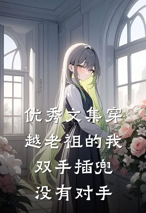 优秀文集穿越老祖的我双手插兜,没有对手