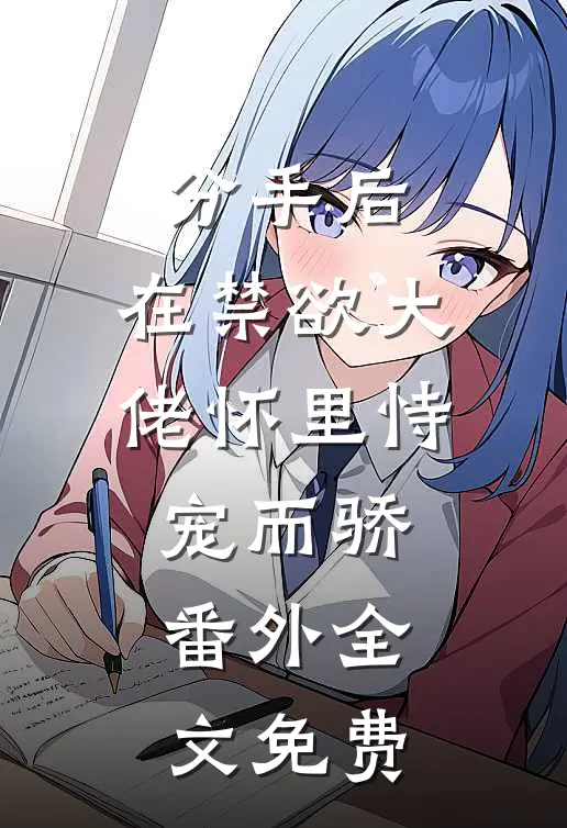 分手后，在禁欲大佬怀里恃宠而骄： 番外 全文免费