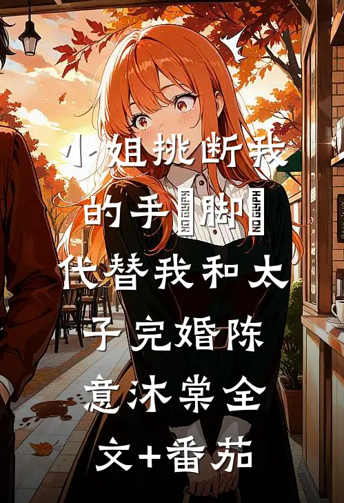小姐挑断我的手筯脚筯，代替我和太子完婚陈意沐棠全文+番茄