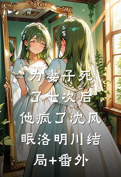 为妻子死了七次后，他疯了沈凤眠洛明川结局+番外