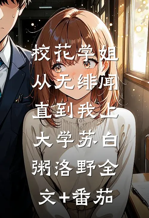 校花学姐从无绯闻，直到我上大学苏白粥洛野全文+番茄