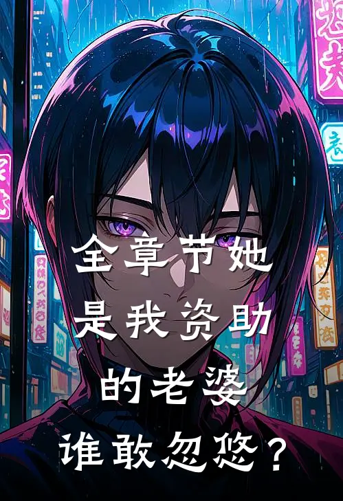 全章节她是我资助的老婆，谁敢忽悠？