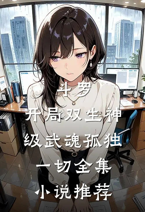 斗罗:开局双生神级武魂孤独一切全集小说推荐
