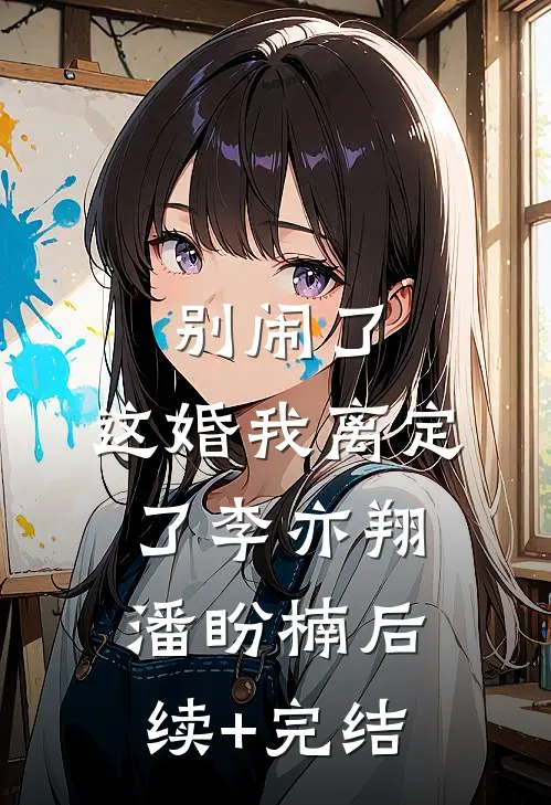 别闹了，这婚我离定了李亦翔潘盼楠后续+完结
