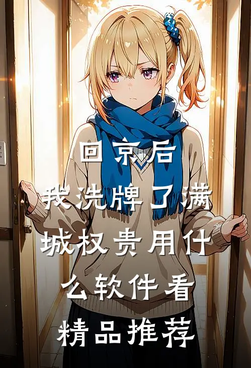 回京后,我洗牌了满城权贵用什么软件看精品推荐