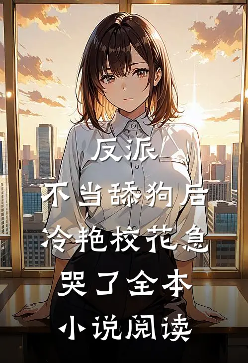 反派：不当舔狗后，冷艳校花急哭了全本小说阅读