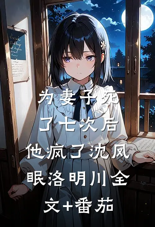 为妻子死了七次后，他疯了沈凤眠洛明川全文+番茄