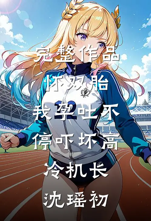 完整作品怀双胎,我孕吐不停吓坏高冷机长,沈瑶初