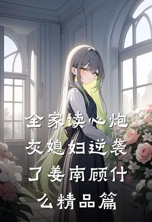 全家读心炮灰媳妇逆袭了姜南顾什么精品篇