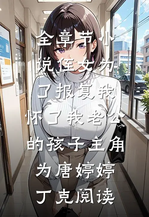 全章节小说侄女为了报复我，怀了我老公的孩子主角为唐婷婷丁克阅读
