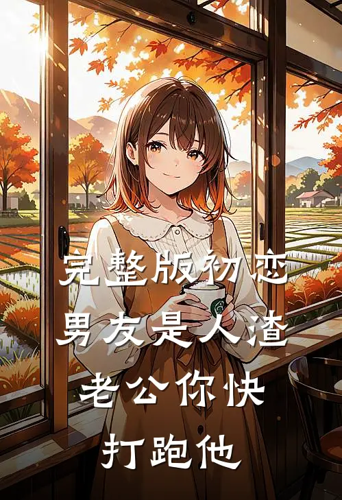 完整版初恋男友是人渣，老公你快打跑他