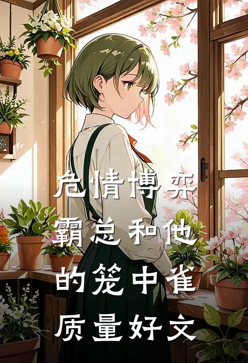 危情博弈：霸总和他的笼中雀质量好文