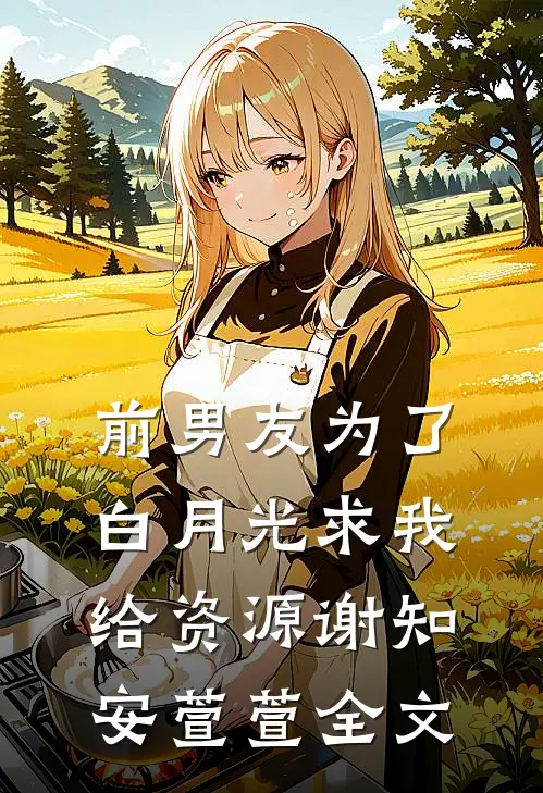前男友为了白月光求我给资源谢知安萱萱全文